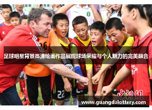 足球明星背景高清绘画作品展现球场荣耀与个人魅力的完美融合