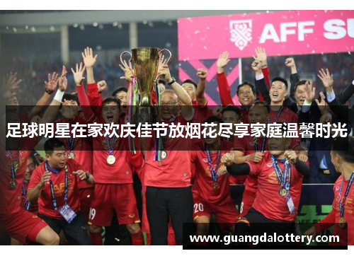 足球明星在家欢庆佳节放烟花尽享家庭温馨时光