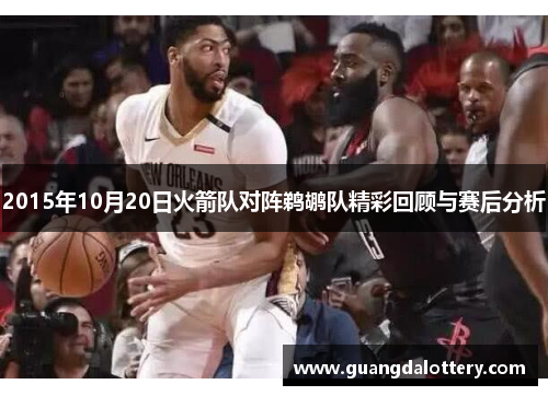 2015年10月20日火箭队对阵鹈鹕队精彩回顾与赛后分析