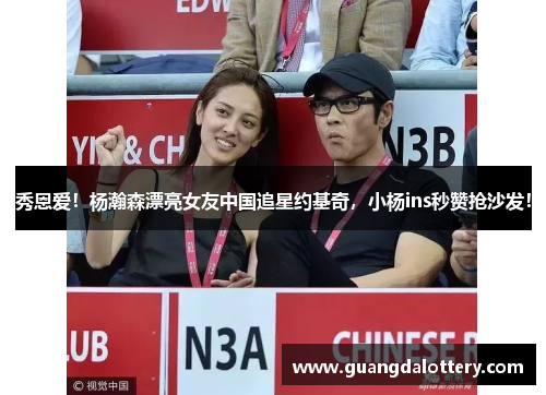 秀恩爱！杨瀚森漂亮女友中国追星约基奇，小杨ins秒赞抢沙发！