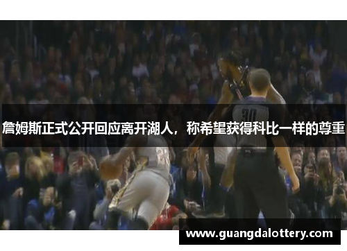 詹姆斯正式公开回应离开湖人，称希望获得科比一样的尊重