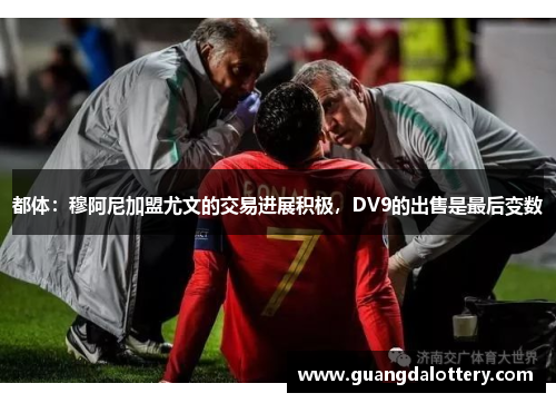 都体：穆阿尼加盟尤文的交易进展积极，DV9的出售是最后变数